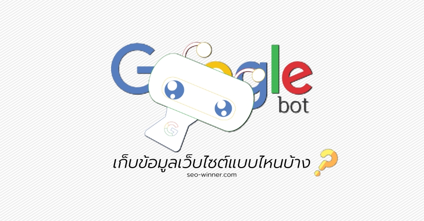 Googlebot เก็บข้อมูลเว็บไซต์แบบไหนบ้าง by seo-winner.com